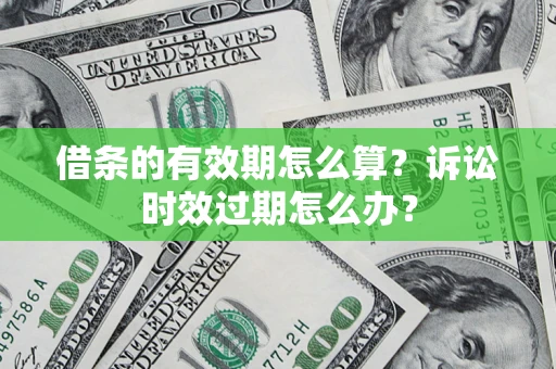 北京借条的有效期怎么算？诉讼时效过期怎么办？