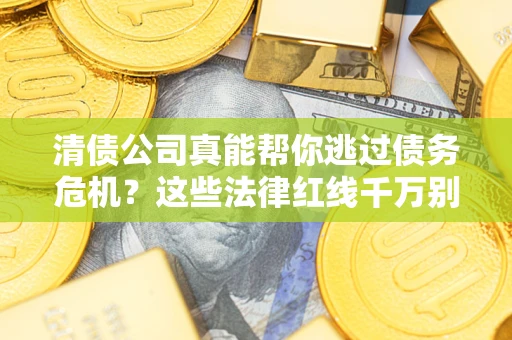 北京清债公司真能帮你逃过债务危机？这些法律红线千万别踩