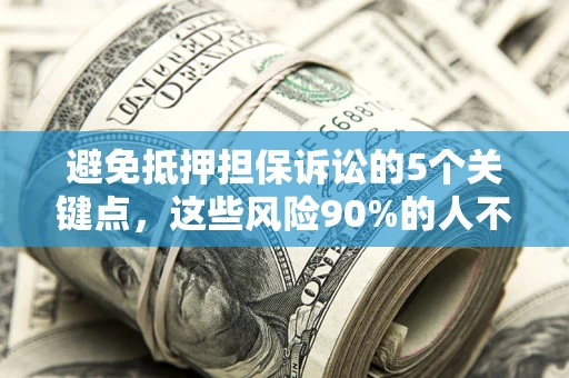 北京避免抵押担保诉讼的5个关键点，这些风险90%的人不知道！