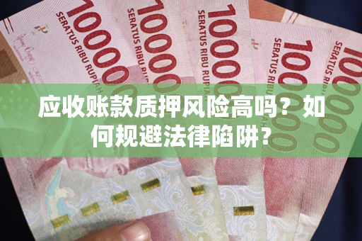 北京应收账款质押风险高吗？如何规避法律陷阱？