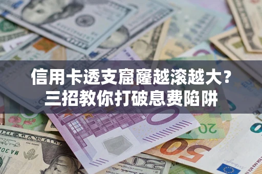 北京信用卡透支窟窿越滚越大？三招教你打破息费陷阱