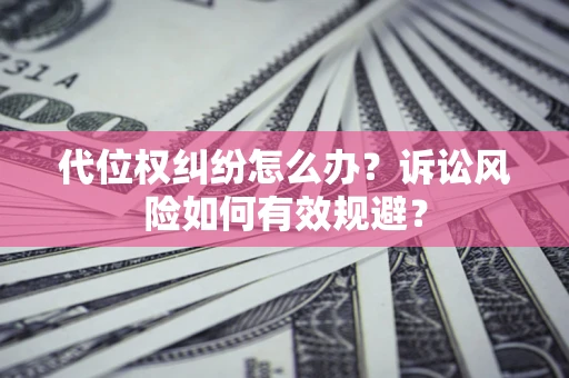 北京代位权纠纷怎么办？诉讼风险如何有效规避？