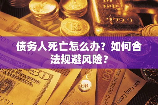 北京债务人死亡怎么办？如何合法规避风险？
