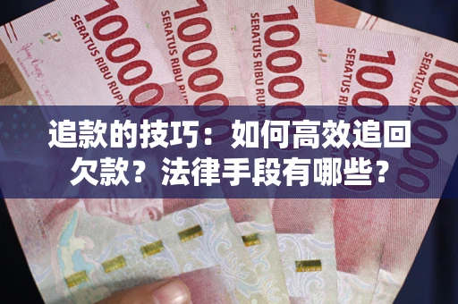 北京追款的技巧：如何高效追回欠款？法律手段有哪些？