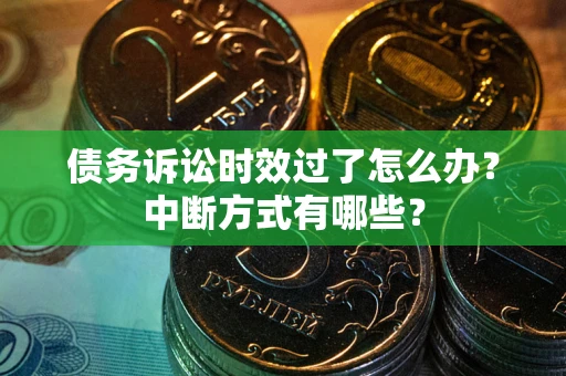 北京债务诉讼时效过了怎么办？中断方式有哪些？