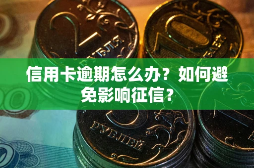 北京信用卡逾期怎么办？如何避免影响征信？