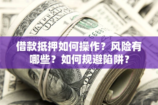 北京借款抵押如何操作？风险有哪些？如何规避陷阱？