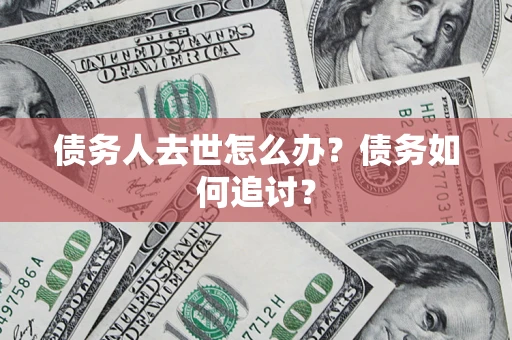 北京债务人去世怎么办？债务如何追讨？