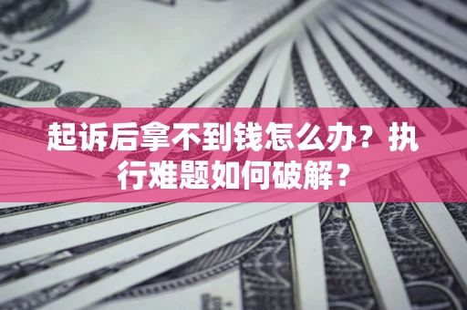 北京起诉后拿不到钱怎么办？执行难题如何破解？