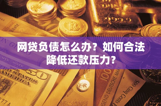 北京网贷负债怎么办？如何合法降低还款压力？
