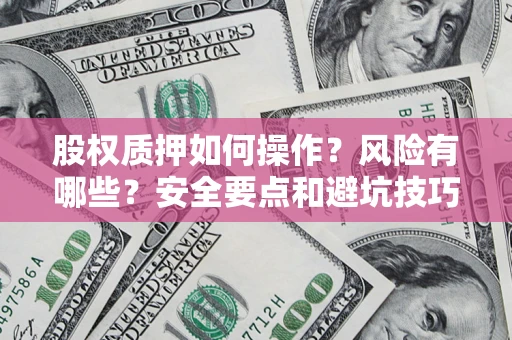 北京股权质押如何操作？风险有哪些？安全要点和避坑技巧？