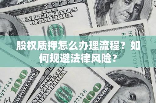 北京股权质押怎么办理流程？如何规避法律风险？