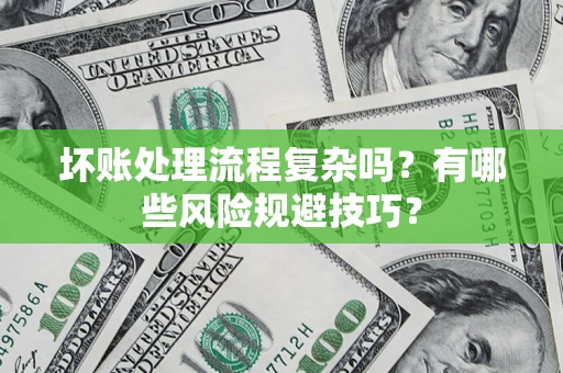 北京坏账处理流程复杂吗？有哪些风险规避技巧？