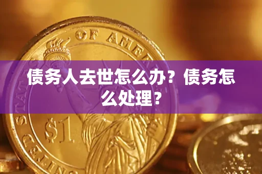 北京债务人去世怎么办？债务怎么处理？