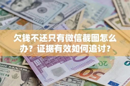 北京欠钱不还只有微信截图怎么办？证据有效如何追讨？