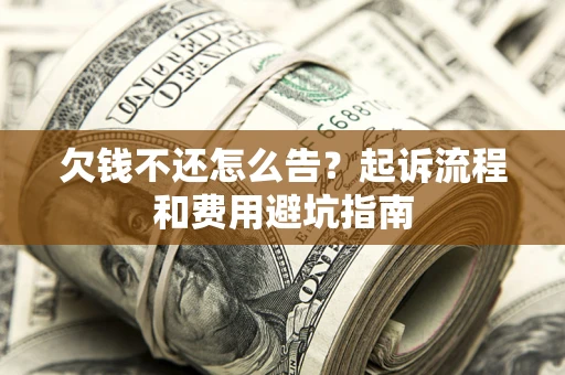 北京欠钱不还怎么告？起诉流程和费用避坑指南