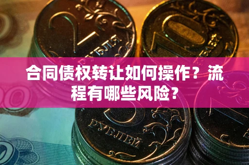 北京合同债权转让如何操作？流程有哪些风险？