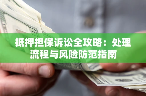北京抵押担保诉讼全攻略：处理流程与风险防范指南