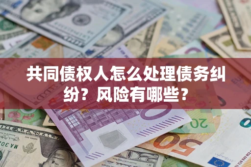 北京共同债权人怎么处理债务纠纷？风险有哪些？