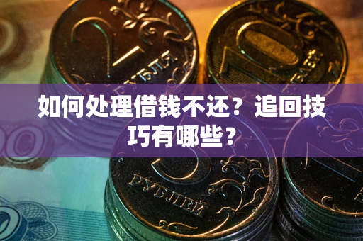 北京如何处理借钱不还？追回技巧有哪些？