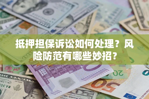 北京抵押担保诉讼如何处理？风险防范有哪些妙招？
