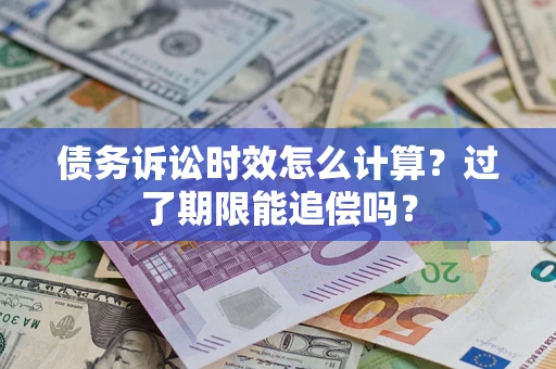 北京债务诉讼时效怎么计算？过了期限能追偿吗？