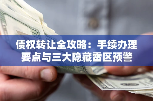 北京债权转让全攻略：手续办理要点与三大隐藏雷区预警