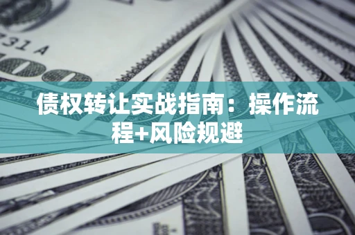 北京债权转让实战指南：操作流程+风险规避
