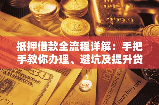 北京抵押借款全流程详解：手把手教你办理、避坑及提升贷款额度