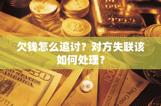 北京欠钱怎么追讨？对方失联该如何处理？