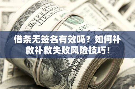 北京借条无签名有效吗？如何补救补救失败风险技巧！