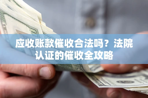 北京应收账款催收合法吗？法院认证的催收全攻略