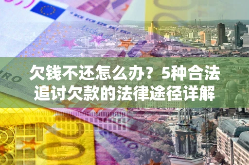 北京欠钱不还怎么办？5种合法追讨欠款的法律途径详解