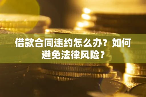 北京借款合同违约怎么办？如何避免法律风险？