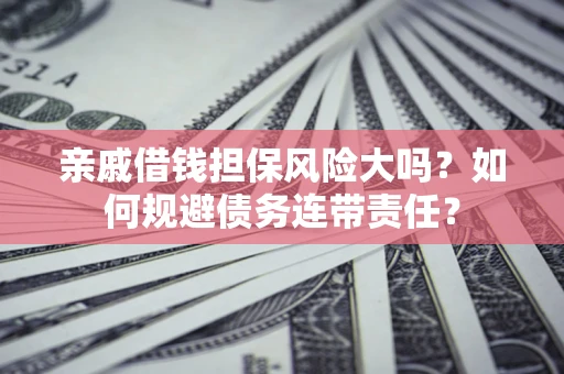 北京亲戚借钱担保风险大吗？如何规避债务连带责任？