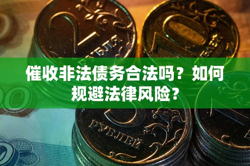 北京催收非法债务合法吗？如何规避法律风险？