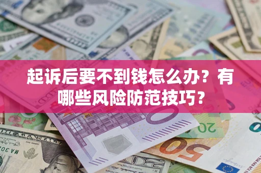 北京起诉后要不到钱怎么办？有哪些风险防范技巧？