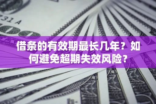 北京借条的有效期最长几年？如何避免超期失效风险？