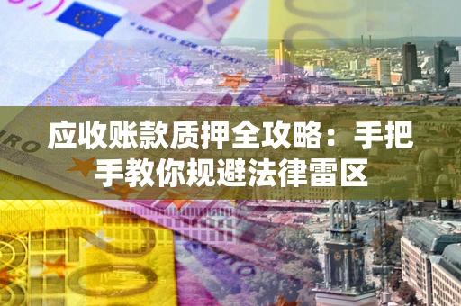 北京应收账款质押全攻略：手把手教你规避法律雷区