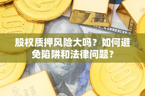 北京股权质押风险大吗？如何避免陷阱和法律问题？