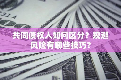 北京共同债权人如何区分？规避风险有哪些技巧？