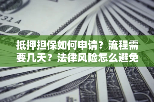 北京抵押担保如何申请？流程需要几天？法律风险怎么避免？避坑指南