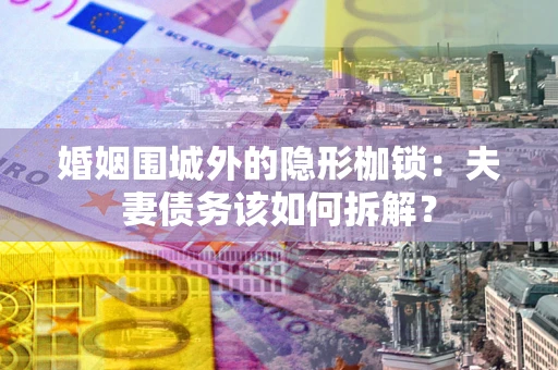 北京婚姻围城外的隐形枷锁：夫妻债务该如何拆解？