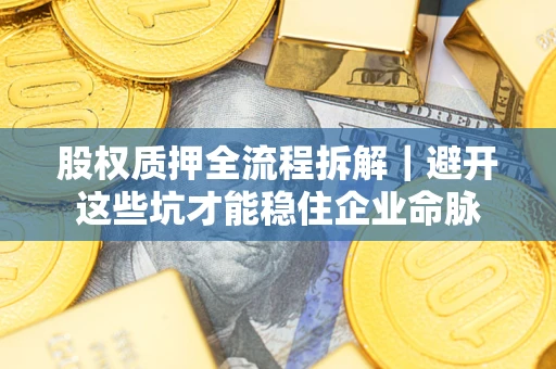 北京股权质押全流程拆解｜避开这些坑才能稳住企业命脉