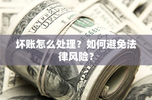 北京坏账怎么处理？如何避免法律风险？
