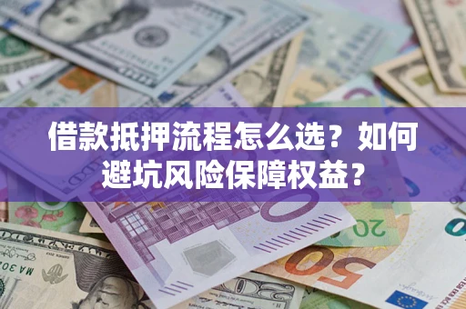北京借款抵押流程怎么选？如何避坑风险保障权益？
