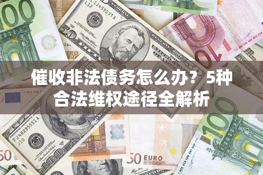 北京催收非法债务怎么办？5种合法维权途径全解析