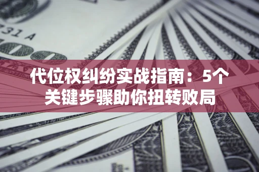 北京代位权纠纷实战指南：5个关键步骤助你扭转败局