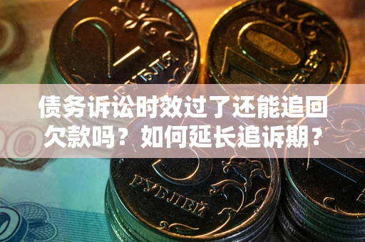 北京债务诉讼时效过了还能追回欠款吗？如何延长追诉期？