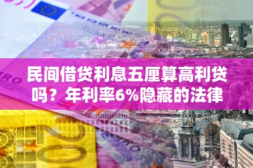 北京民间借贷利息五厘算高利贷吗？年利率6%隐藏的法律风险全解析